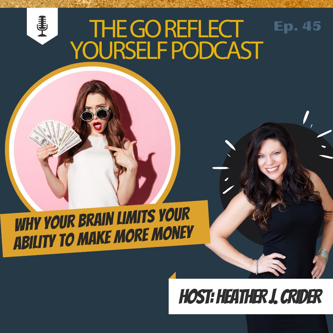 Ep 45 Why your brain limits your ability to make more money on Go Reflect Yourself Podcast with Heather J. Crider High Performance NeuroCoach Image