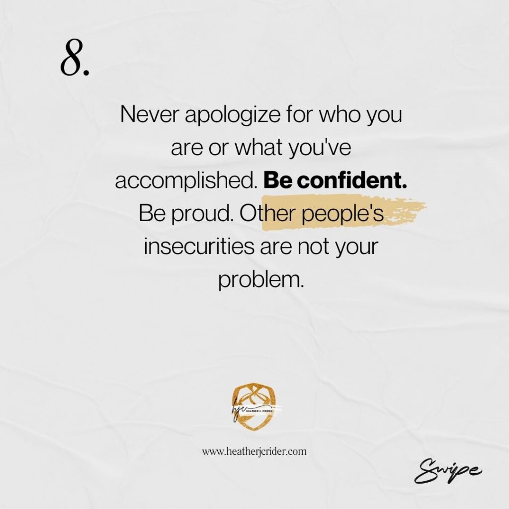 Be confident and proud. Never apologize for who you are and what you've accomplished.  Other people's insecurities are not your problem. 